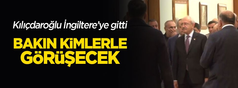 Kılıçdaroğlu İngiltere'ye gitti