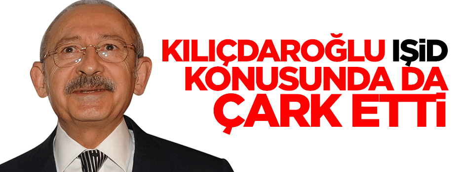 Kılıçdaroğlu IŞİD konusunda da çark etti