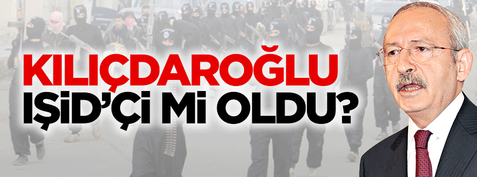 Kılıçdaroğlu IŞİD'çi mi oldu?