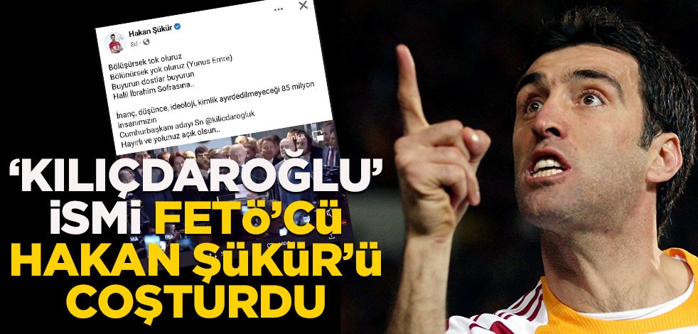 ‘Kılıçdaroğlu’ ismi FETÖ’cü Hakan Şükür’ü coşturdu