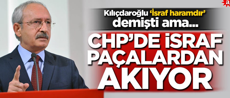 Kılıçdaroğlu "İsraf haramdır" demişti ama... CHP'de israf paçalardan akıyor!