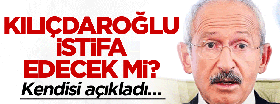 Kılıçdaroğlu istifa edecek mi? Kendisi açıkladı…