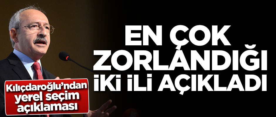 Kılıçdaroğlu ittifakta zorlandığı iki ili açıkladı