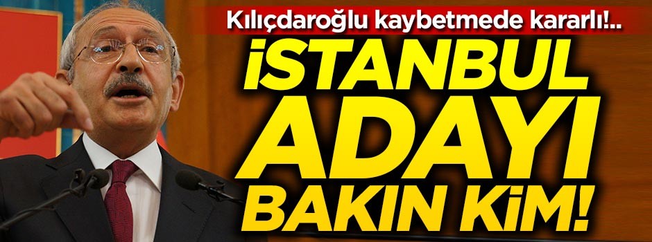 Kılıçdaroğlu kaybetmede kararlı!.. İstanbul adayı bakın kim!