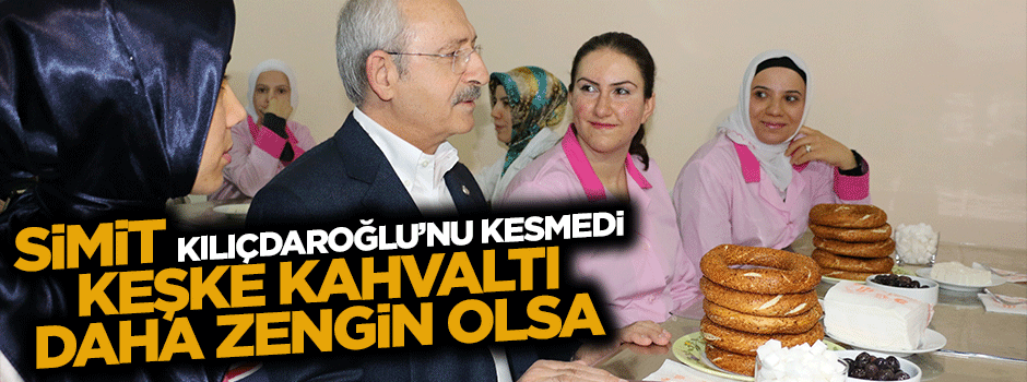 Kılıçdaroğlu, Keşke kahvaltı zengin olsaydı