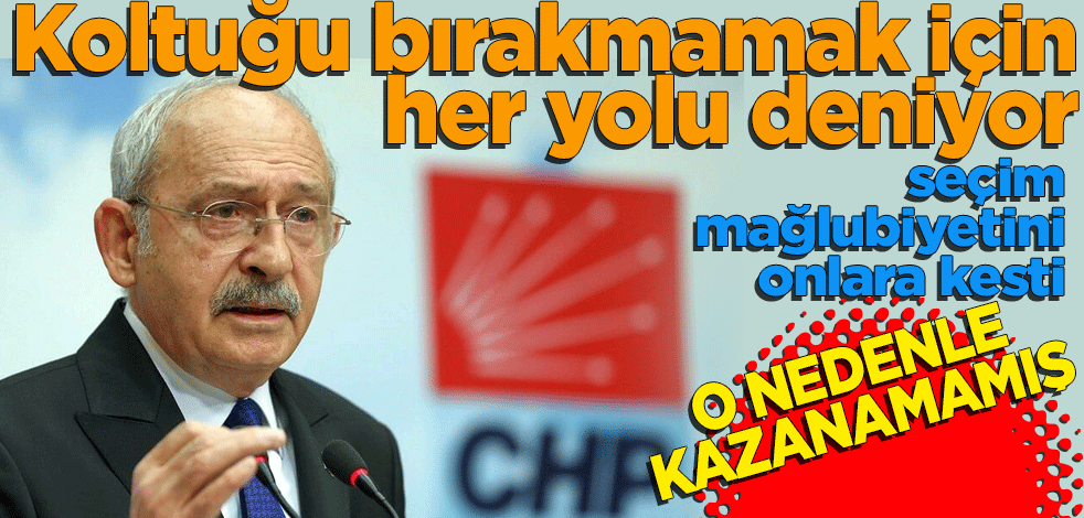 Kılıçdaroğlu koltuğu bırakmamak için her yolu deniyor! Şimdi de seçim mağlubiyetini onlara kesti O yüzden kazanamamışlar