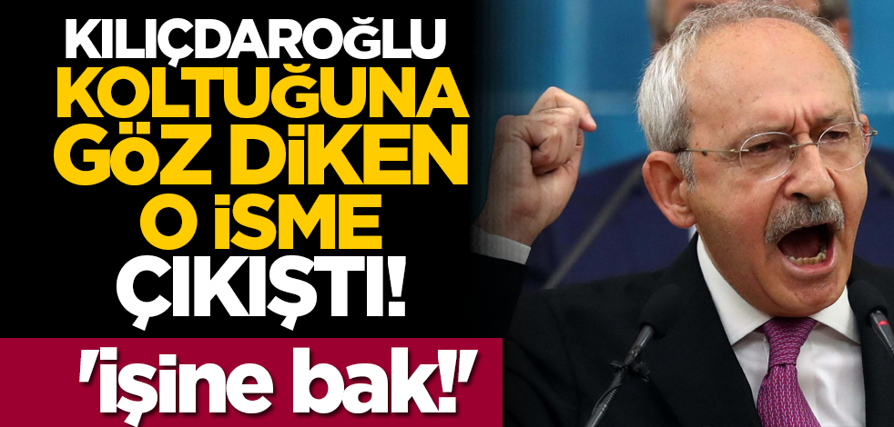 Kılıçdaroğlu koltuğuna göz diken o isme çıkıştı! 'İşine bak!'
