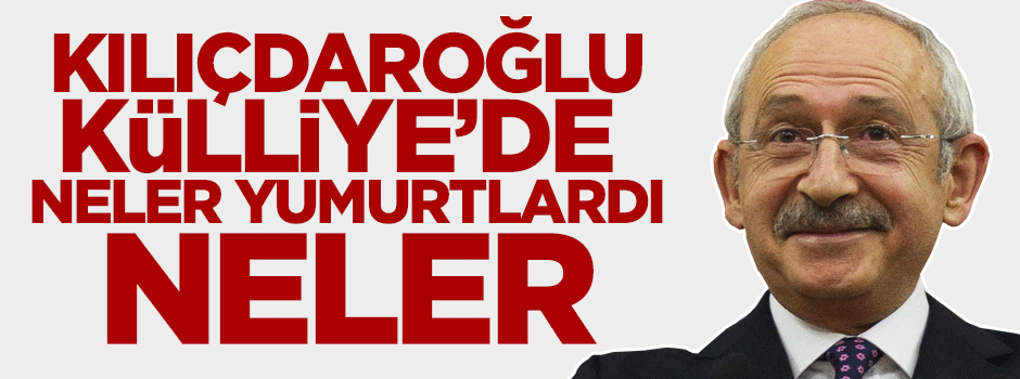 Kılıçdaroğlu Külliye’de neler yumurtlardı neler