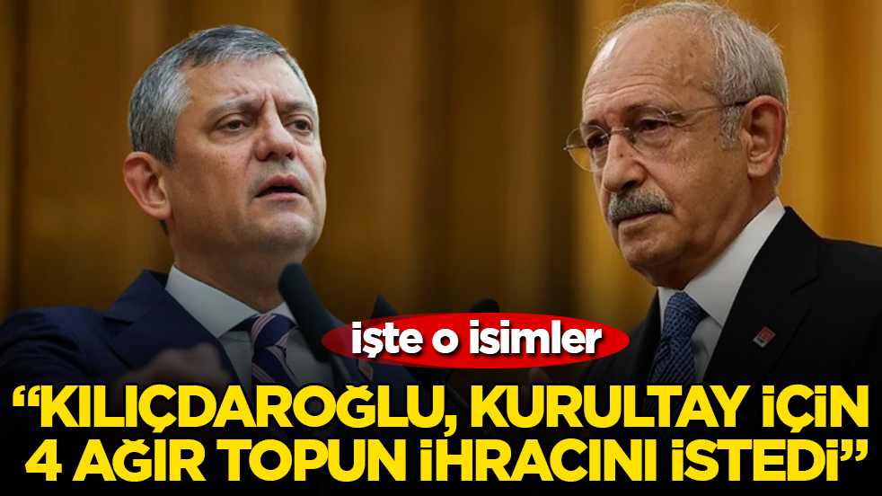 "Kılıçdaroğlu, kurultay için 4 ağır topun ihracını istedi" İşte o isimler