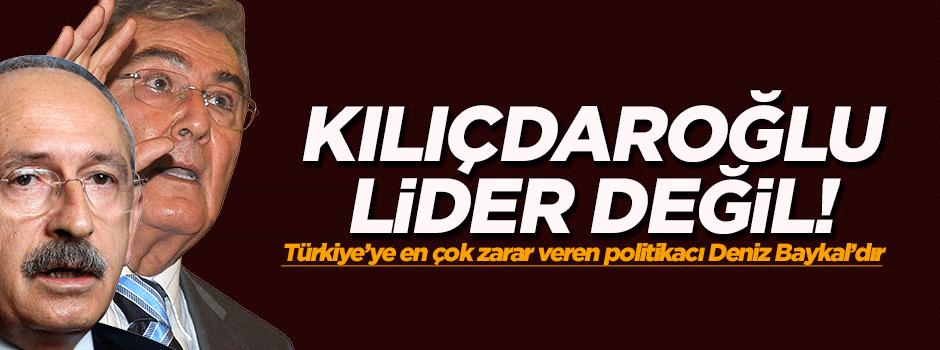'Kılıçdaroğlu lider değil'