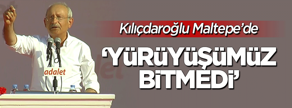 Kılıçdaroğlu Maltepe'de: Yürüyüşümüz bitmedi