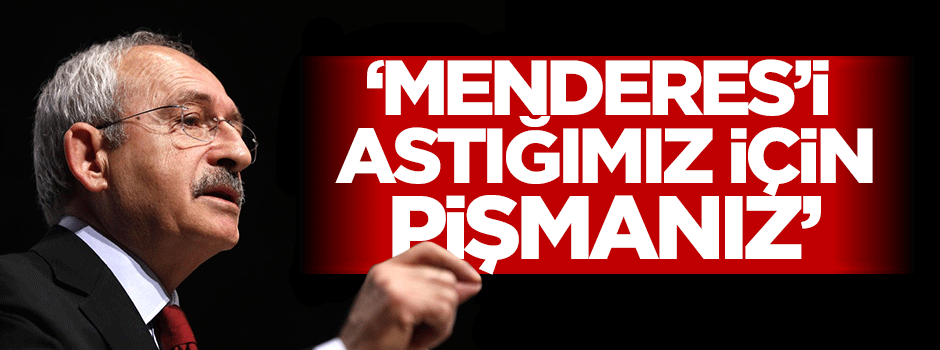 Kılıçdaroğlu: Menderes'i idam ettiğimiz için pişmanız