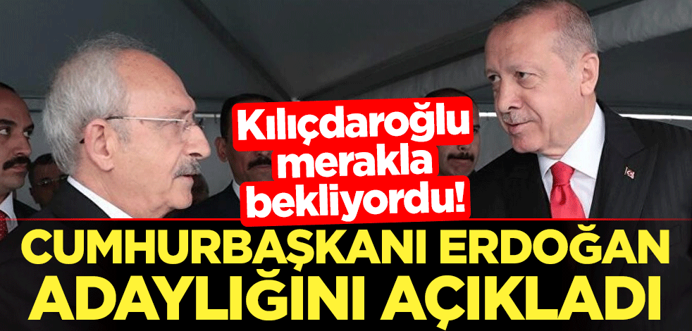 Kılıçdaroğlu merakla bekliyordu! Cumhurbaşkanı Erdoğan adaylığını açıkladı