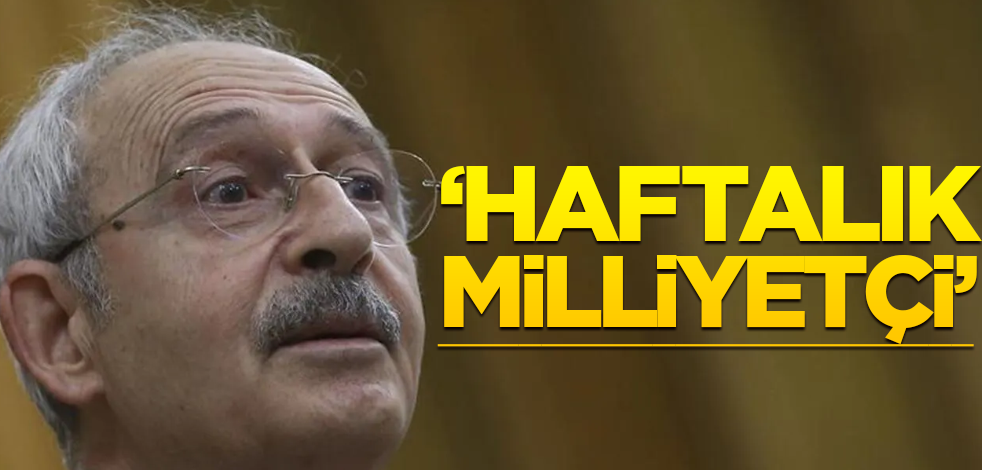 "Kılıçdaroğlu mevsimlik de değil haftalık milliyetçi"