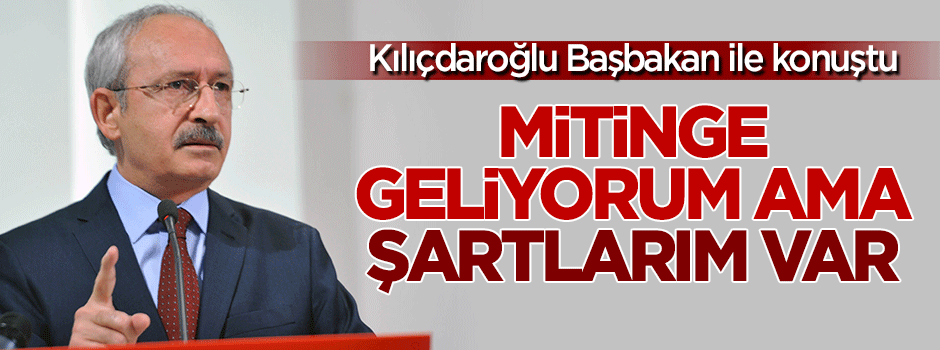 Kılıçdaroğlu: Mitinge geliyorum ama şartlarım var