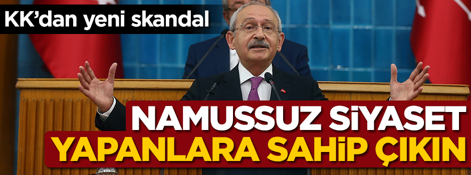 Kılıçdaroğlu: Namussuz siyaset yapanlara sahip çıkın