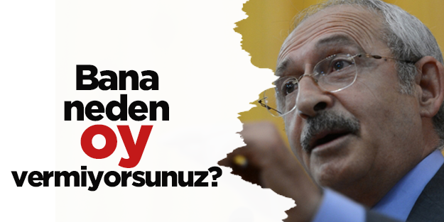 Kılıçdaroğlu: "Neden bana oy vermiyorsunuz?"
