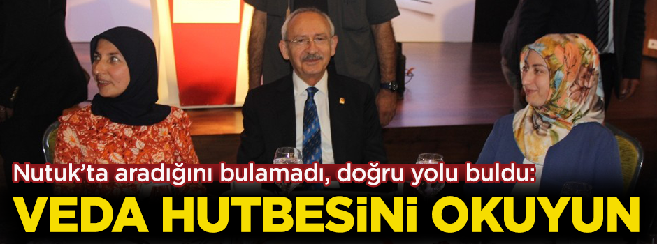 Kılıçdaroğlu, Nutuk'ta aradığını bulamadı, doğru yolu buldu: ''Veda Hutbesi'ni okuyun''