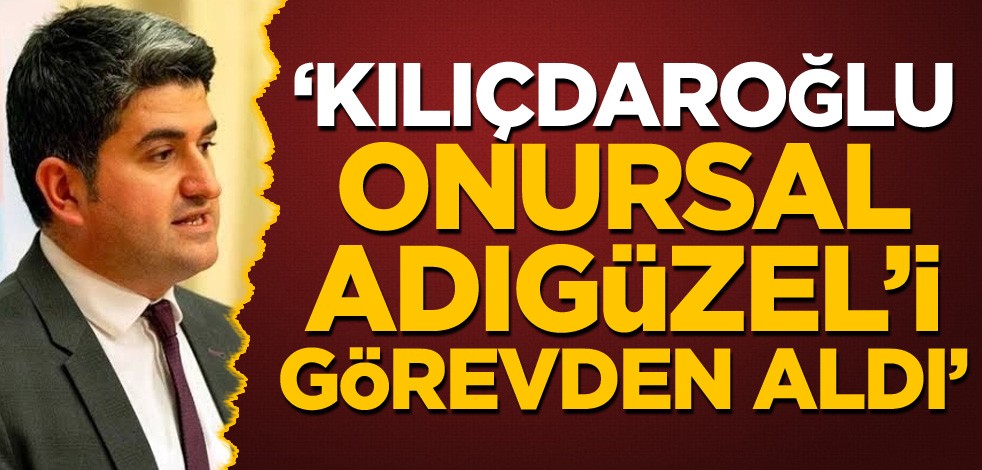 'Kılıçdaroğlu, Onursal Adıgüzel'i görevden aldı'
