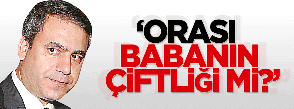 Kılıçdaroğlu: Orası senin babanın çiftliği mi?