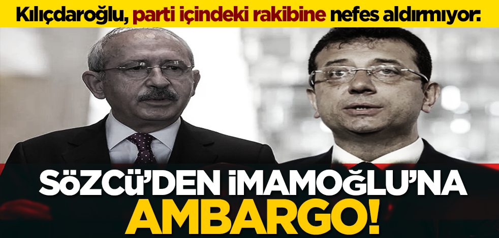 Kılıçdaroğlu, parti içindeki rakibine nefes aldırmıyor: Sözcü’den İmamoğlu’na ambargo!
