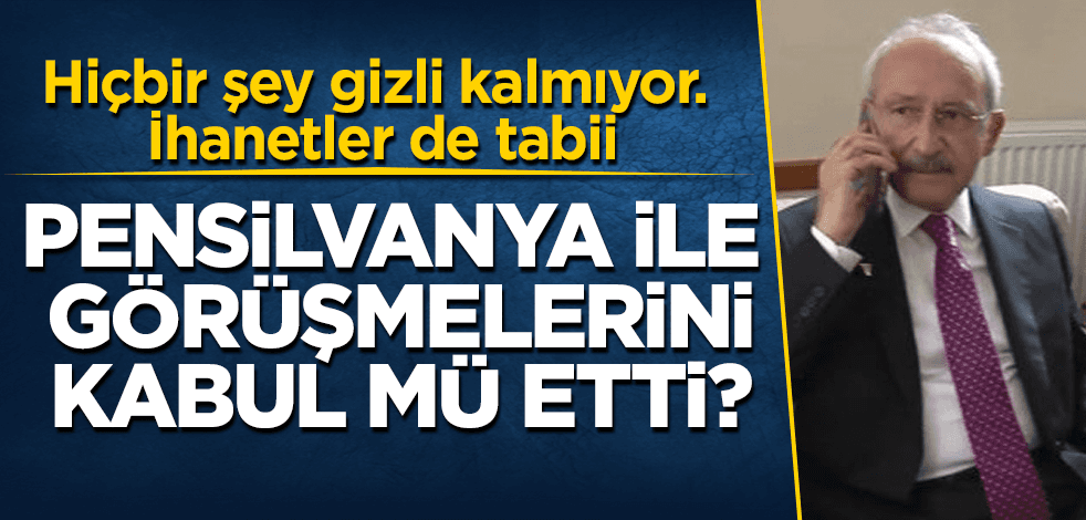 Kılıçdaroğlu, Pensilvanya ile görüşmelerini kabul mü etti?