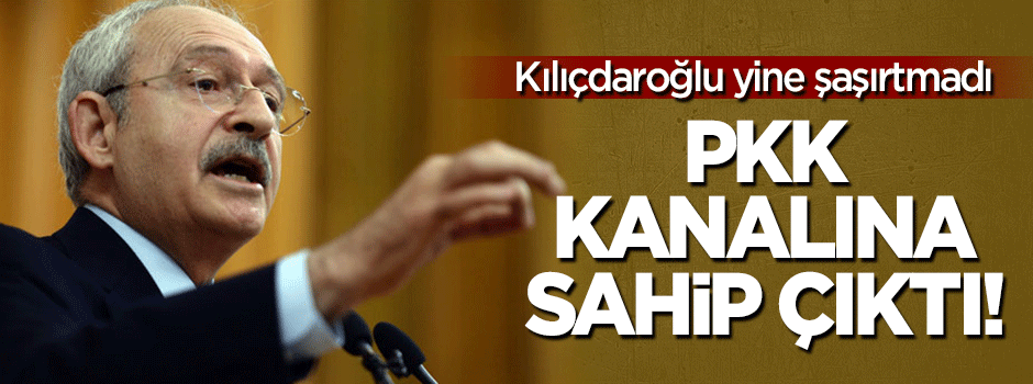 Kılıçdaroğlu, PKK kanalına sahip çıktı!