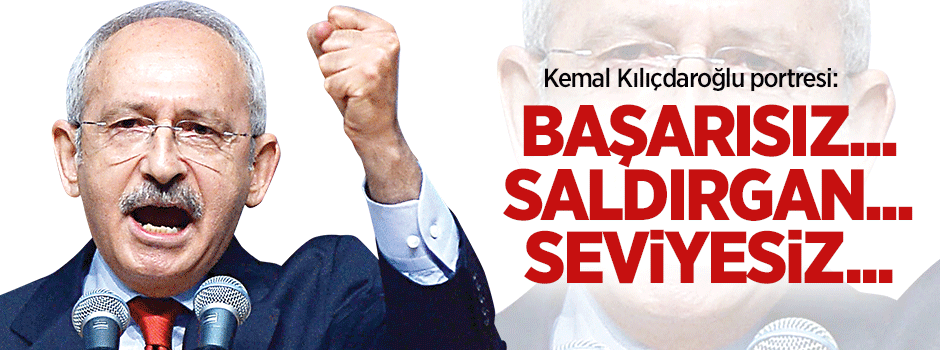 Kılıçdaroğlu portresi: Başarısız… Saldırgan… Seviyesiz…