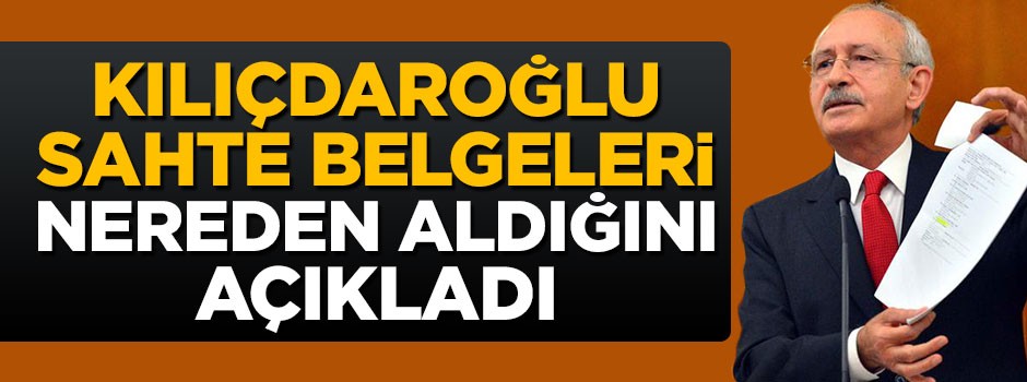 Kılıçdaroğlu sahte belgeleri kimden aldığını açıkladı