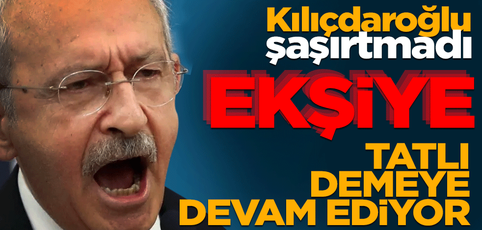 Kılıçdaroğlu şaşırtmadı! Ekşiye tatlı demeye devam ediyor