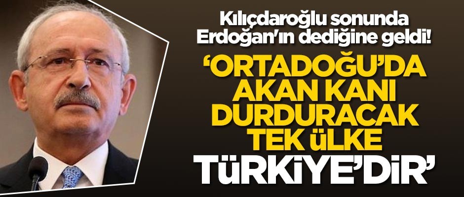 Kılıçdaroğlu sonunda Erdoğan'ın dediğine geldi! 'Ortadoğu'da akan kanı durduracak tek ülke Türkiye'dir'