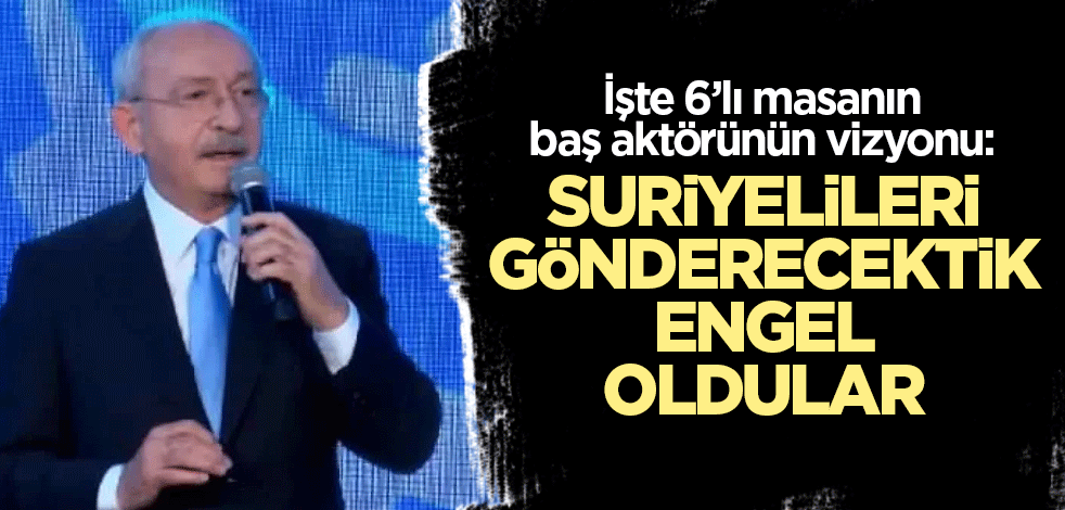Kılıçdaroğlu: Suriyelileri gönderecektik engel oldular