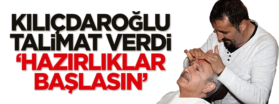 Kılıçdaroğlu talimat verdi: Hazırlıklar başlasın