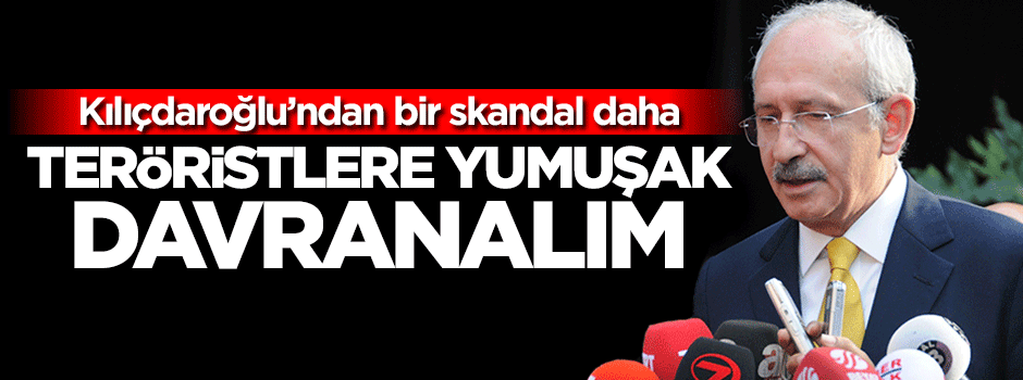 Kılıçdaroğlu: Teröriste yumuşak davranalım