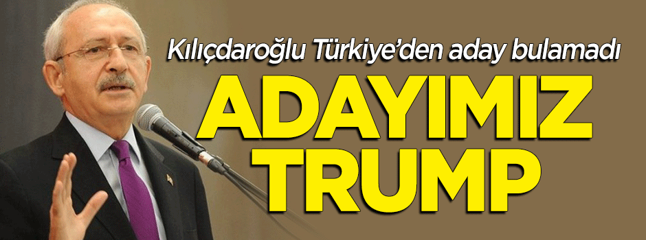 Kılıçdaroğlu Türkiye'den aday bulamadı: Trump'ı getireceğim