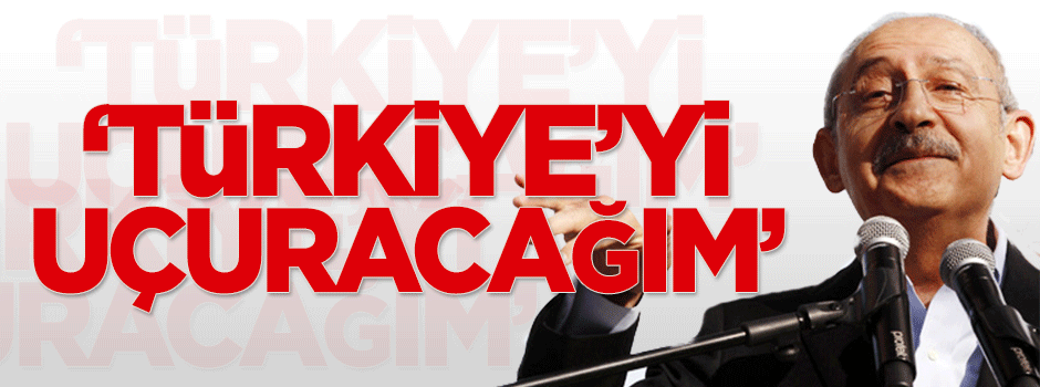 Kılıçdaroğlu: Türkiye'yi uçuracağım