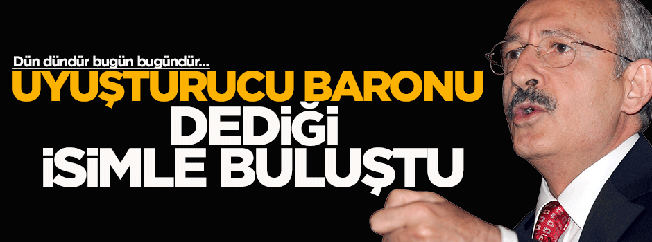 Kılıçdaroğlu, 'uyuşturucu baronu' dediği isimle buluştu
