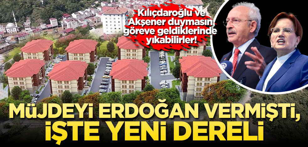 Kılıçdaroğlu ve Akşener duymasın, göreve geldiklerinde yıkabilirler! Müjdeyi Erdoğan vermişti, işte yeni Dereli