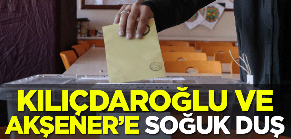 Kılıçdaroğlu ve Akşener'e soğuk duş