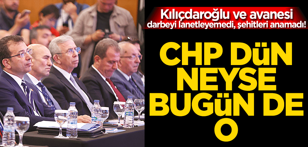 Kılıçdaroğlu ve avanesi darbeyi lanetleyemedi, şehitleri anamadı! CHP dün neyse bugün de o