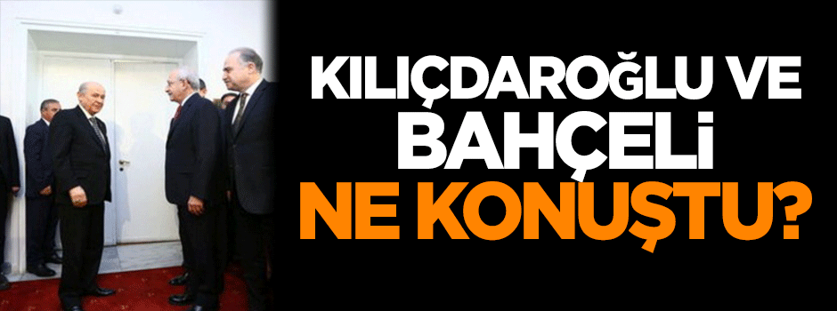 Kılıçdaroğlu ve Bahçeli ne konuştu?