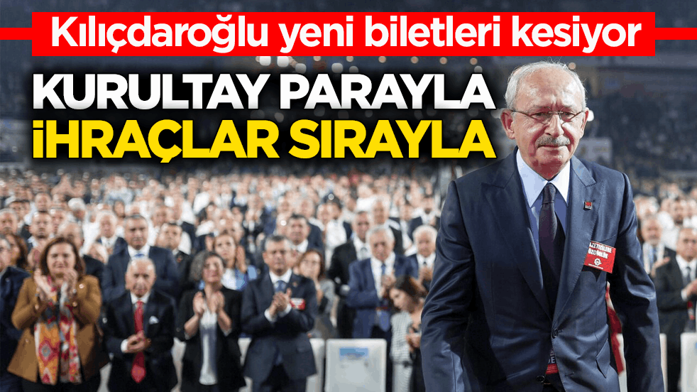 Kılıçdaroğlu yeni biletleri kesiyor Kurultay parayla ihraçlar sırayla