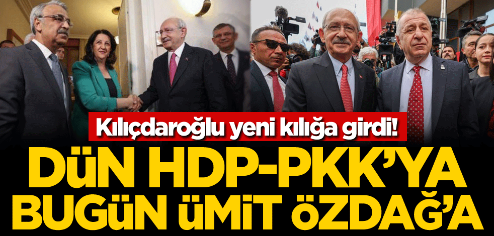 Kılıçdaroğlu yeni kılığa girdi! Dün HDP-PKK'ya, bugün Ümit Özdağ'a