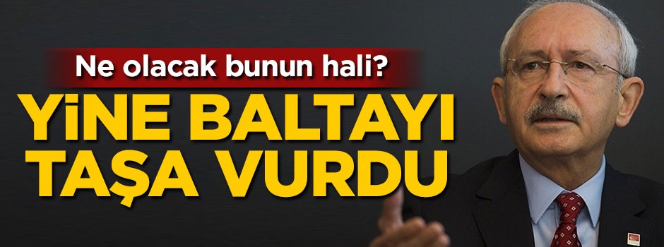Kılıçdaroğlu yine baltayı taşa vurdu
