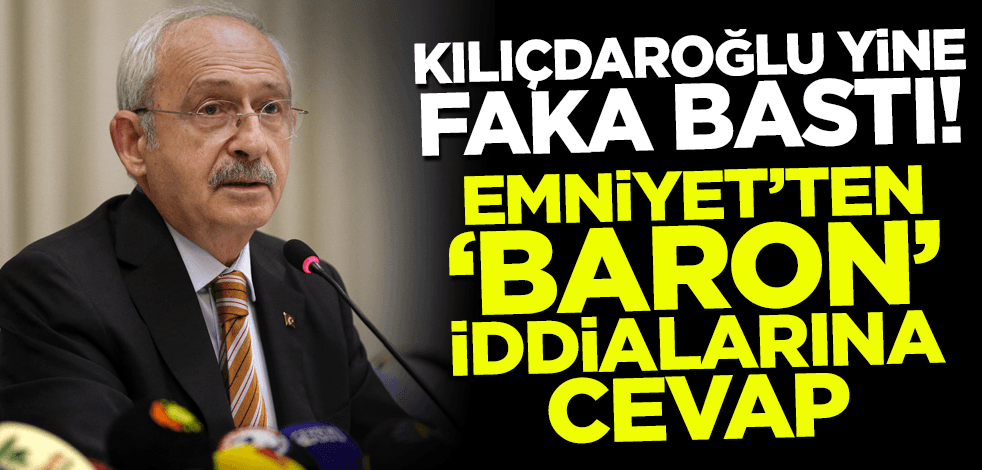Kılıçdaroğlu yine faka bastı! Emniyet'ten 'baron' iddialarına cevap