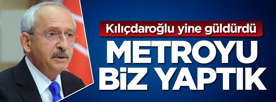 Kılıçdaroğlu yine güldürdü! Metroyu biz yaptık