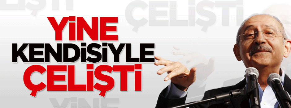 Kılıçdaroğlu yine kendisiyle çelişti