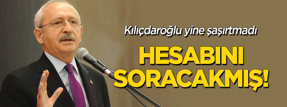 Kılıçdaroğlu yine şaşırtmadı: Hesabını soracağız!