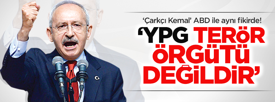 Kılıçdaroğlu: YPG terör örgütü değildir!