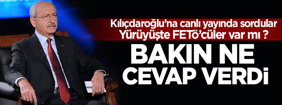 Kılıçdaroğlu yürüyüşte FETÖ'cüler var mı sorusuna bakın ne cevap verdi ?